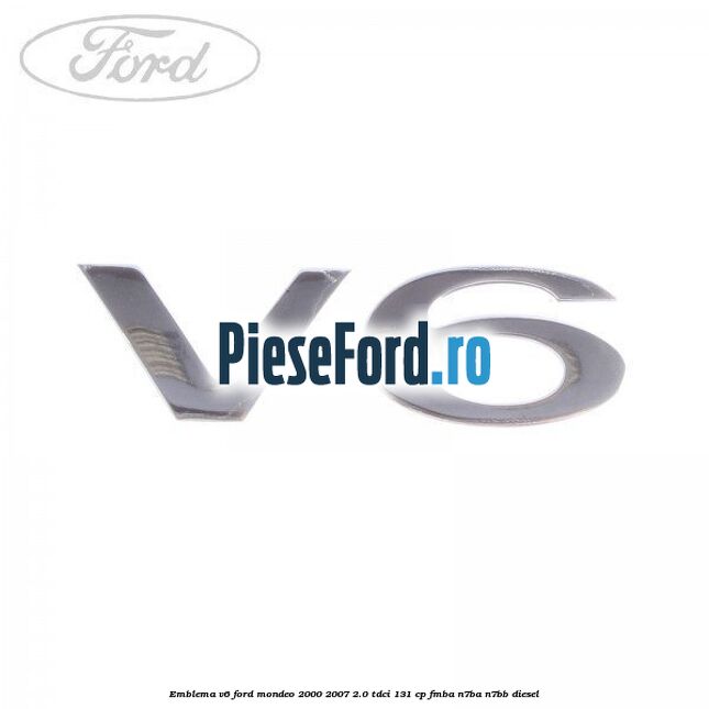 Emblema V6 Ford Mondeo 2000-2007 2.0 TDCi 131 cp FMBA, N7BA, N7BB diesel