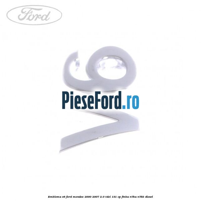 Emblema V6 Ford Mondeo 2000-2007 2.0 TDCi 131 cp FMBA, N7BA, N7BB diesel