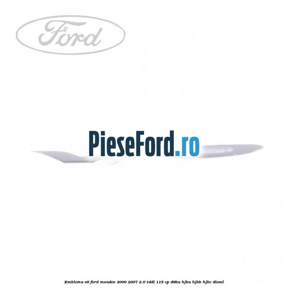 Emblema V6 Ford Mondeo 2000-2007 2.0 TDDI 115 cp Emblema V6 Ford Mondeo 2000-2007 2.0 TDDI 115 cp D6BA, HJBA, HJBB, HJBC diesel