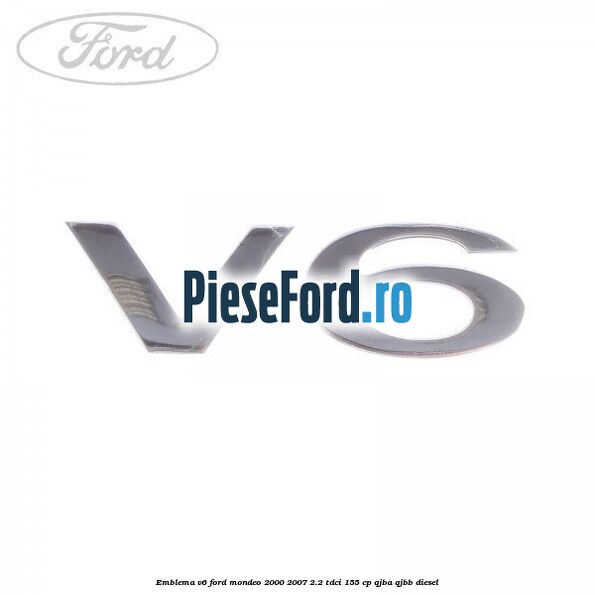 Emblema V6 Ford Mondeo 2000-2007 2.2 TDCi 155 cp QJBA, QJBB diesel