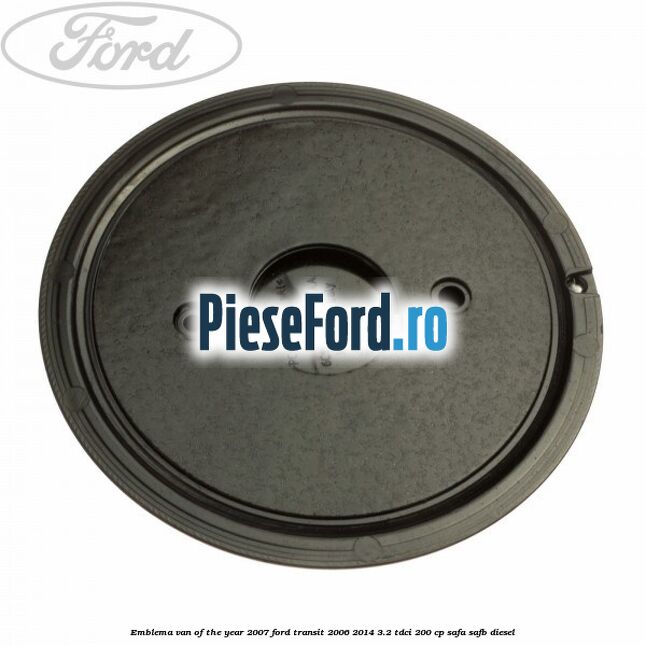 Emblema Van of the year 2007 Ford Transit 2006-2014 3.2 TDCi 200 cp SAFA, SAFB diesel