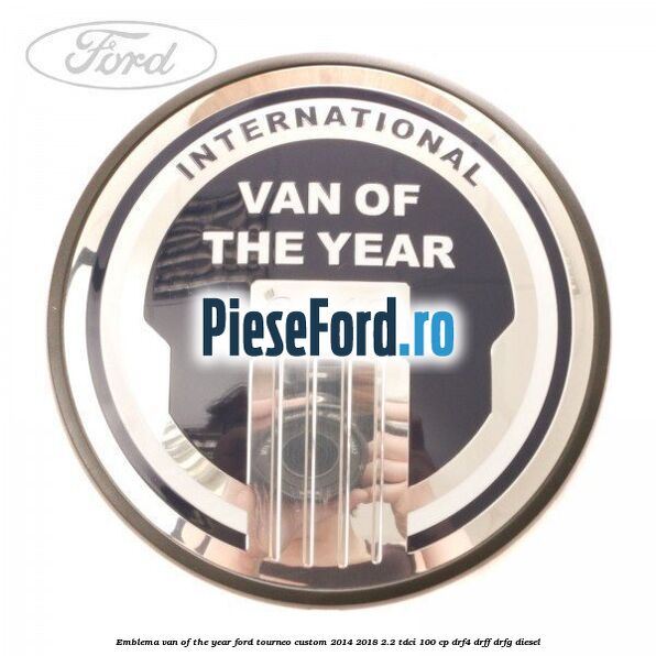Emblema Van of the year Ford Tourneo Custom 2014-2018 2.2 TDCi 100 cp DRF4, DRFF, DRFG diesel