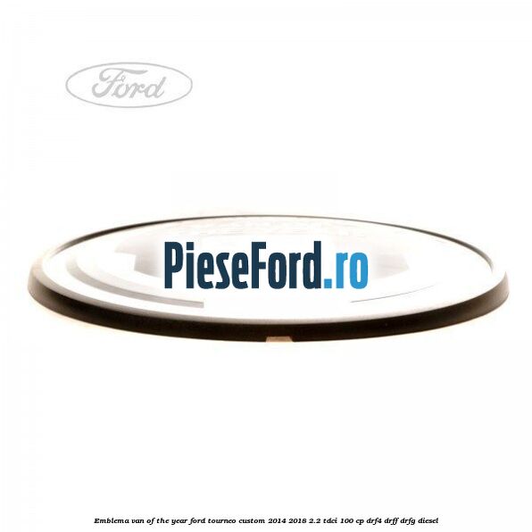 Emblema Van of the year Ford Tourneo Custom 2014-2018 2.2 TDCi 100 cp DRF4, DRFF, DRFG diesel
