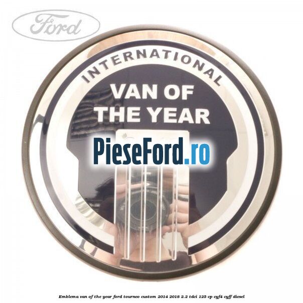 Emblema Van of the year Ford Tourneo Custom 2014-2018 2.2 TDCi 125 cp CYF4, CYFF diesel