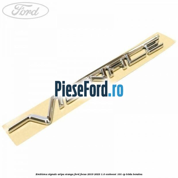 Emblema Vignale aripa stanga Ford Focus 2019-2023 1.0 EcoBoost 101 cp Emblema Vignale aripa stanga Ford Focus 2019-2023 1.0 EcoBoost 101 cp B3DA benzina