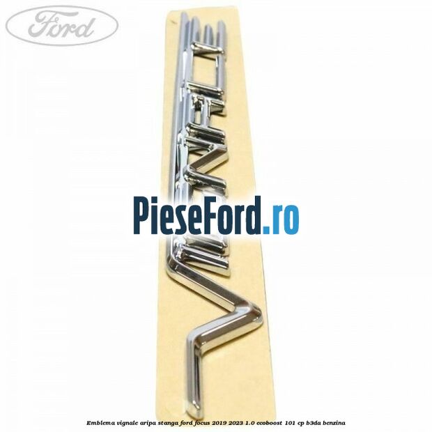 Emblema Vignale aripa stanga Ford Focus 2019-2023 1.0 EcoBoost 101 cp Emblema Vignale aripa stanga Ford Focus 2019-2023 1.0 EcoBoost 101 cp B3DA benzina
