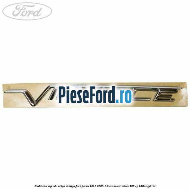 Emblema Vignale aripa stanga Ford Focus 2019-2023 1.0 EcoBoost mHEV 125 cp Emblema Vignale aripa stanga Ford Focus 2019-2023 1.0 EcoBoost mHEV 125 cp B7DA Hybrid