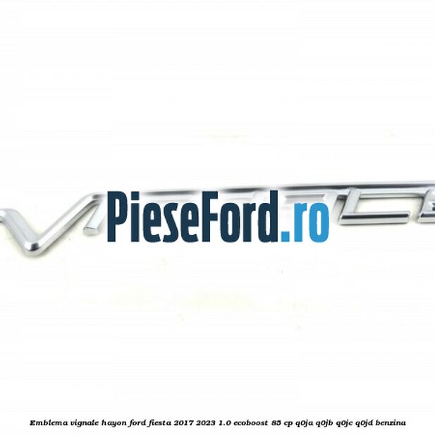 Emblema Vignale hayon Ford Fiesta 2017-2023 1.0 EcoBoost 85 cp Q0JA, Q0JB, Q0JC, Q0JD benzina