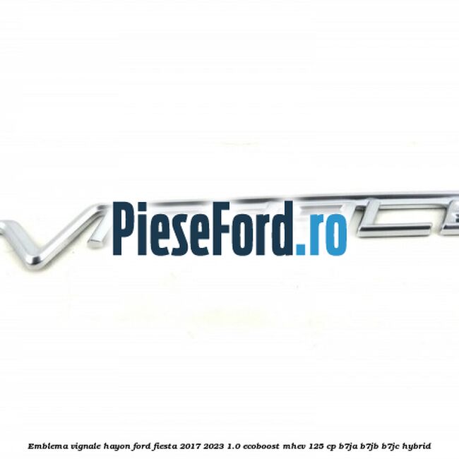 Emblema Vignale hayon Ford Fiesta 2017-2023 1.0 EcoBoost mHEV 125 cp B7JA, B7JB, B7JC Hybrid