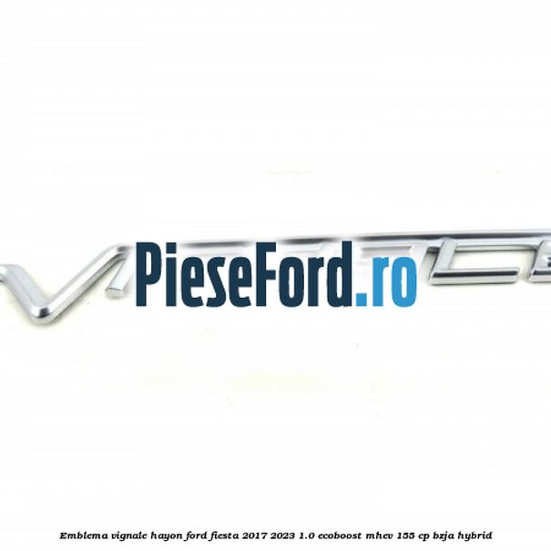 Emblema Vignale hayon Ford Fiesta 2017-2023 1.0 EcoBoost mHEV 155 cp BZJA Hybrid