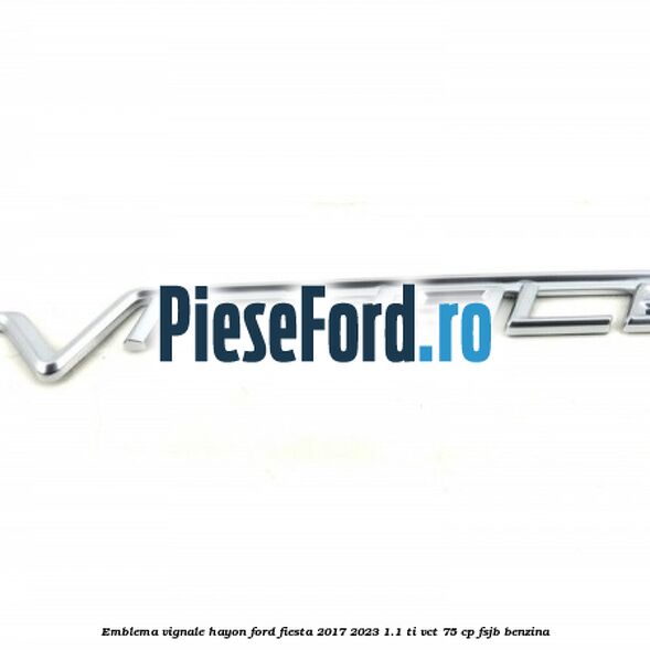 Emblema Vignale hayon Ford Fiesta 2017-2023 1.1 Ti-VCT 75 cp FSJB benzina