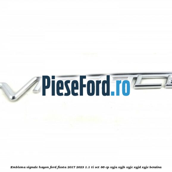 Emblema Vignale hayon Ford Fiesta 2017-2023 1.1 Ti-VCT 86 cp XYJA, XYJB, XYJC, XYJD, XYJE benzina