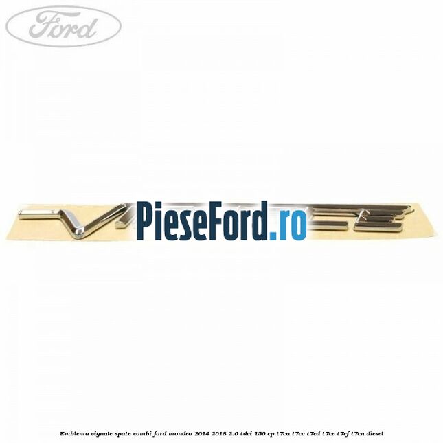 Emblema Vignale spate combi Ford Mondeo 2014-2018 2.0 TDCi 150 cp T7CA, T7CC, T7CD, T7CE, T7CF, T7CN diesel