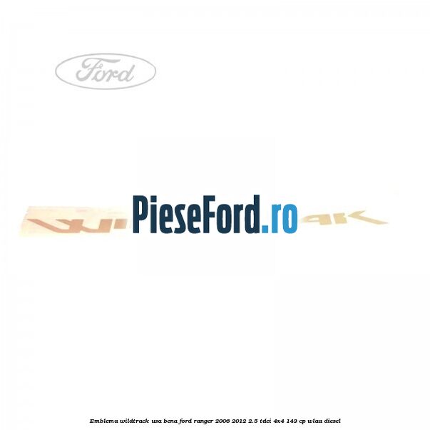 Emblema Wildtrack usa bena Ford Ranger 2006-2012 2.5 TDCi 4x4 143 cp WLAA diesel
