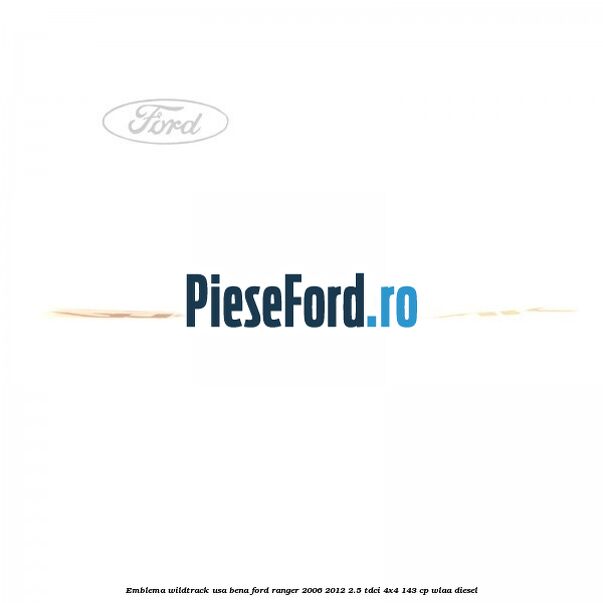 Emblema Wildtrack usa bena Ford Ranger 2006-2012 2.5 TDCi 4x4 143 cp WLAA diesel
