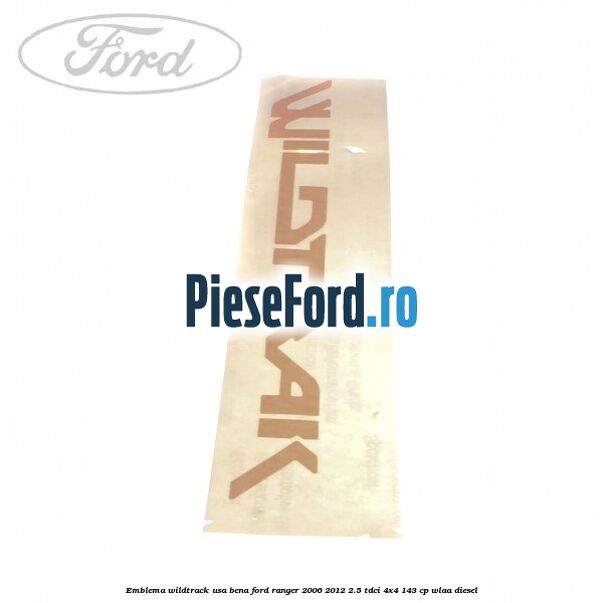 Emblema Wildtrack usa bena Ford Ranger 2006-2012 2.5 TDCi 4x4 143 cp WLAA diesel