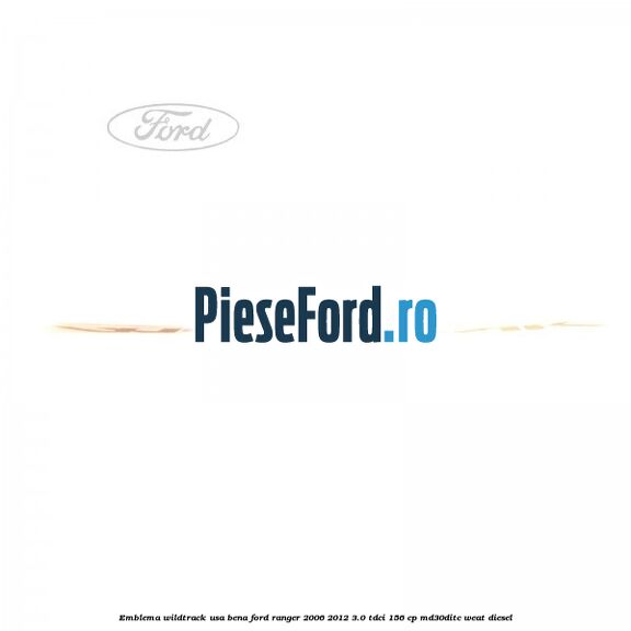 Emblema Wildtrack usa bena Ford Ranger 2006-2012 3.0 TDCi 156 cp MD30DITC, WEAT diesel