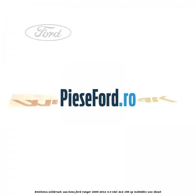 Emblema Wildtrack usa bena Ford Ranger 2006-2012 3.0 TDCi 4x4 156 cp Emblema Wildtrack usa bena Ford Ranger 2006-2012 3.0 TDCi 4x4 156 cp MD30DITC, WEC diesel