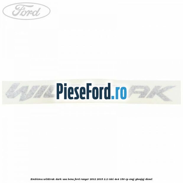 Emblema Wildtrak dark usa bena Ford Ranger 2012-2015 2.2 TDCi 4x4 150 cp ENQJ, GBVAJQJ diesel