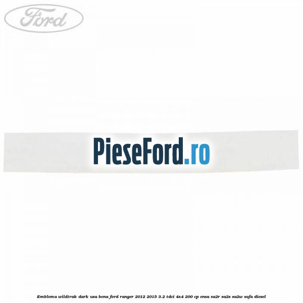 Emblema Wildtrak dark usa bena Ford Ranger 2012-2015 3.2 TDCi 4x4 200 cp ENSA, SA2R, SA2S, SA2W, SAFA diesel