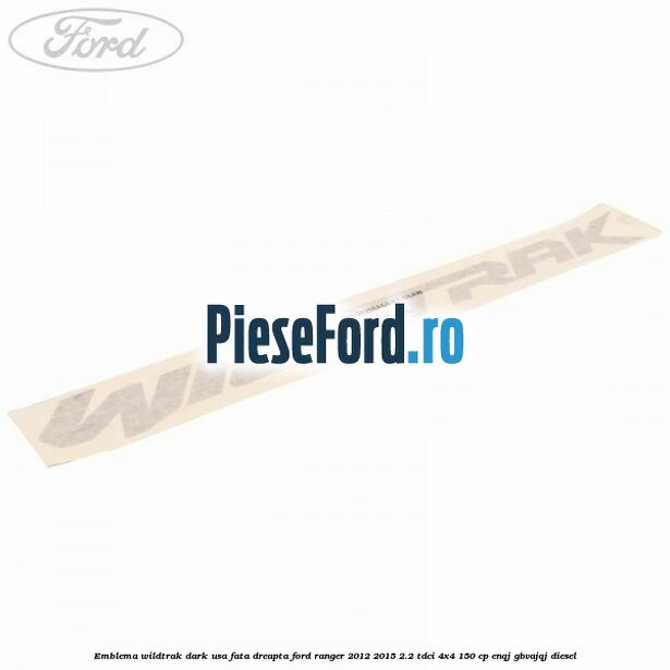 Emblema Wildtrak dark usa fata dreapta Ford Ranger 2012-2015 2.2 TDCi 4x4 150 cp ENQJ, GBVAJQJ diesel