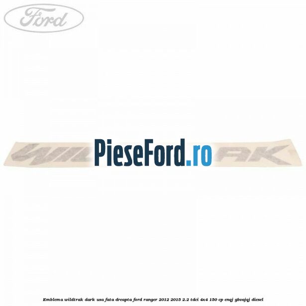 Emblema Wildtrak dark usa fata dreapta Ford Ranger 2012-2015 2.2 TDCi 4x4 150 cp ENQJ, GBVAJQJ diesel