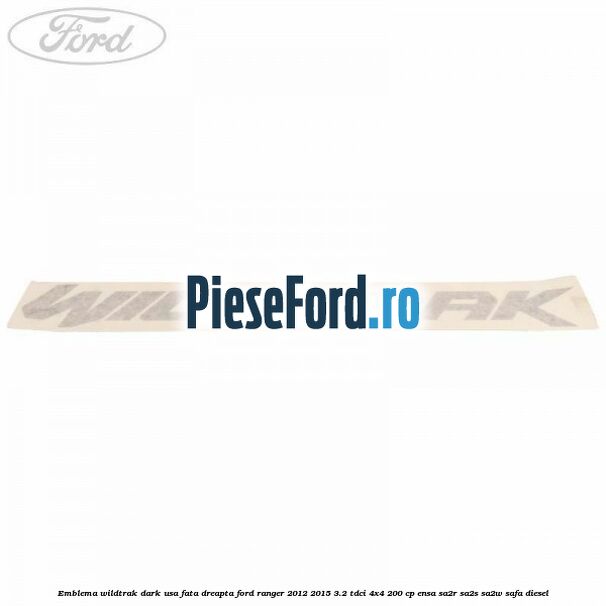 Emblema Wildtrak dark usa fata dreapta Ford Ranger 2012-2015 3.2 TDCi 4x4 200 cp ENSA, SA2R, SA2S, SA2W, SAFA diesel