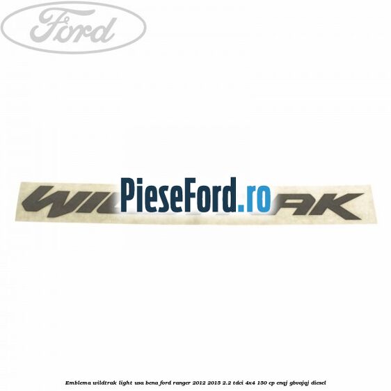 Emblema Wildtrak light usa bena Ford Ranger 2012-2015 2.2 TDCi 4x4 150 cp ENQJ, GBVAJQJ diesel