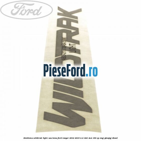 Emblema Wildtrak light usa bena Ford Ranger 2012-2015 2.2 TDCi 4x4 150 cp ENQJ, GBVAJQJ diesel