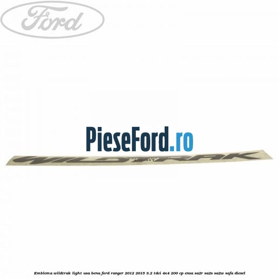 Emblema Wildtrak light usa bena Ford Ranger 2012-2015 3.2 TDCi 4x4 200 cp ENSA, SA2R, SA2S, SA2W, SAFA diesel
