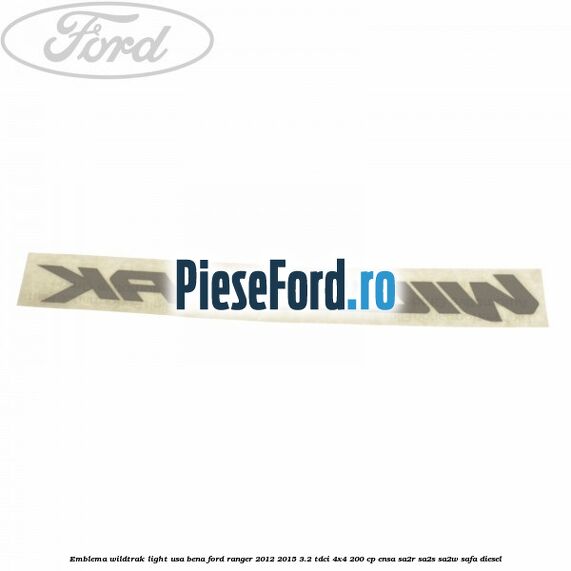 Emblema Wildtrak light usa bena Ford Ranger 2012-2015 3.2 TDCi 4x4 200 cp ENSA, SA2R, SA2S, SA2W, SAFA diesel