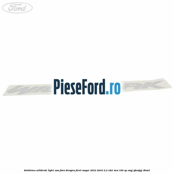 Emblema Wildtrak light usa fata dreapta Ford Ranger 2012-2015 2.2 TDCi 4x4 150 cp ENQJ, GBVAJQJ diesel
