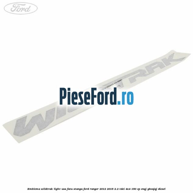 Emblema Wildtrak light usa fata stanga Ford Ranger 2012-2015 2.2 TDCi 4x4 150 cp ENQJ, GBVAJQJ diesel