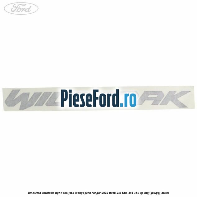 Emblema Wildtrak light usa fata stanga Ford Ranger 2012-2015 2.2 TDCi 4x4 150 cp Emblema Wildtrak light usa fata stanga Ford Ranger 2012-2015 2.2 TDCi 4x4 150 cp ENQJ, GBVAJQJ diesel