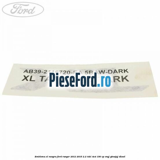 Emblema XL neagra Ford Ranger 2012-2015 2.2 TDCi 4x4 150 cp ENQJ, GBVAJQJ diesel