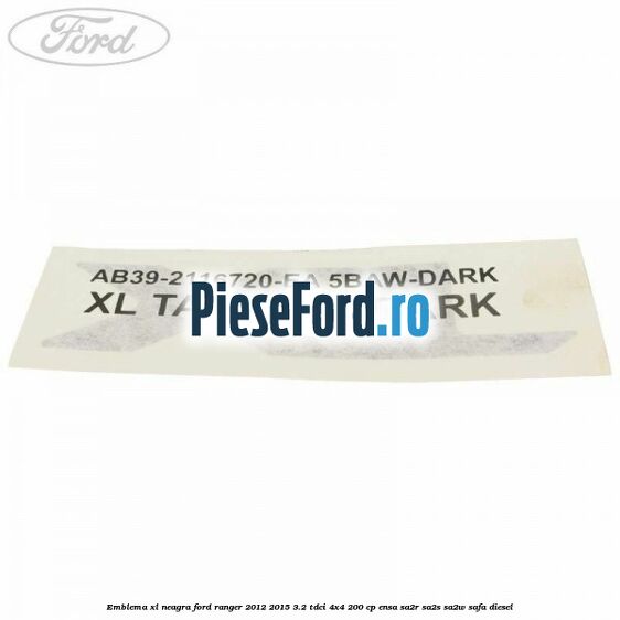 Emblema XL neagra Ford Ranger 2012-2015 3.2 TDCi 4x4 200 cp ENSA, SA2R, SA2S, SA2W, SAFA diesel