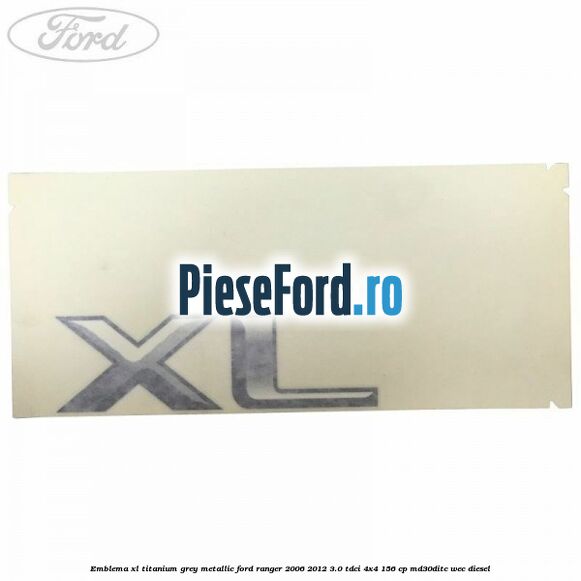 Emblema XL titanium grey metallic Ford Ranger 2006-2012 3.0 TDCi 4x4 156 cp MD30DITC, WEC diesel