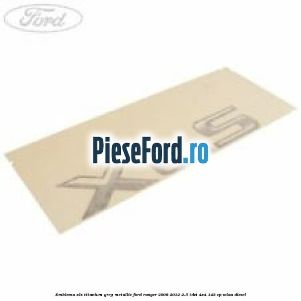 Emblema XLS titanium grey metallic Ford Ranger 2006-2012 2.5 TDCi 4x4 143 cp WLAA diesel