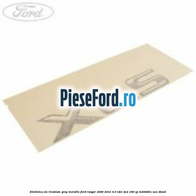 Emblema XLS titanium grey metallic Ford Ranger 2006-2012 3.0 TDCi 4x4 156 cp MD30DITC, WEC diesel