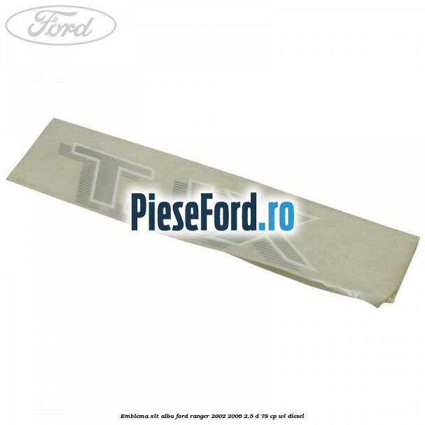 Emblema XLT alba Ford Ranger 2002-2006 2.5 D 78 cp Emblema XLT alba Ford Ranger 2002-2006 2.5 D 78 cp WL diesel