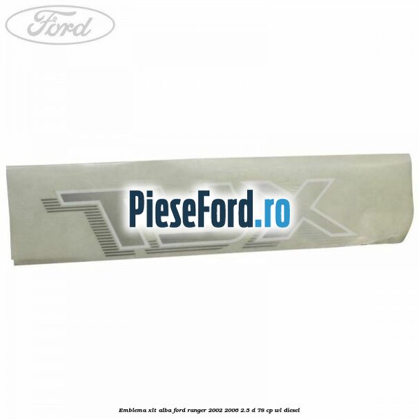 Emblema XLT alba Ford Ranger 2002-2006 2.5 D 78 cp Emblema XLT alba Ford Ranger 2002-2006 2.5 D 78 cp WL diesel