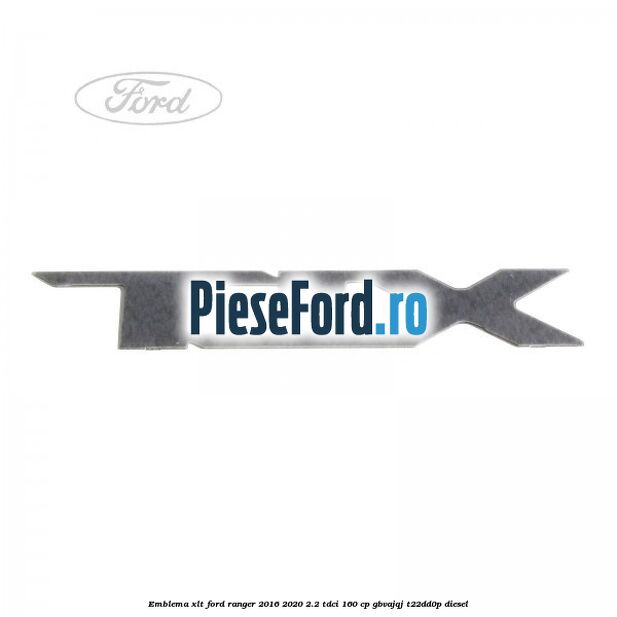 Emblema XLT Ford Ranger 2016-2020 2.2 TDCi 160 cp GBVAJQJ, T22DD0P diesel