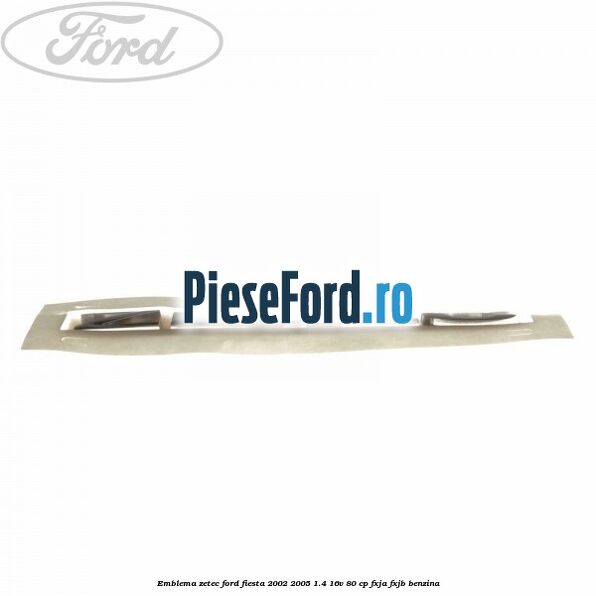 Emblema ZETEC Ford Fiesta 2002-2005 1.4 16V 80 cp FXJA, FXJB benzina