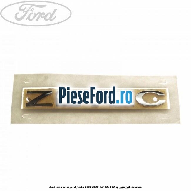 Emblema ZETEC Ford Fiesta 2002-2005 1.6 16V 100 cp Emblema ZETEC Ford Fiesta 2002-2005 1.6 16V 100 cp FYJA, FYJB benzina