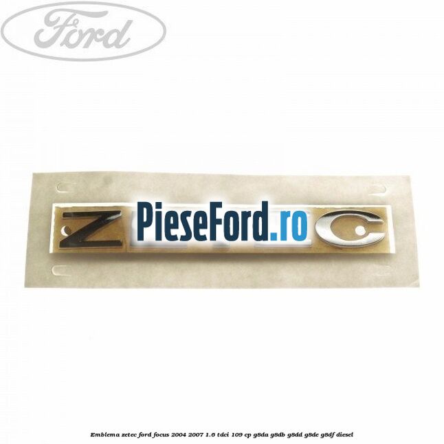 Emblema ZETEC Ford Focus 2004-2007 1.6 TDCi 109 cp Emblema ZETEC Ford Focus 2004-2007 1.6 TDCi 109 cp G8DA, G8DB, G8DD, G8DE, G8DF diesel