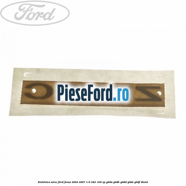 Emblema ZETEC Ford Focus 2004-2007 1.6 TDCi 109 cp Emblema ZETEC Ford Focus 2004-2007 1.6 TDCi 109 cp G8DA, G8DB, G8DD, G8DE, G8DF diesel