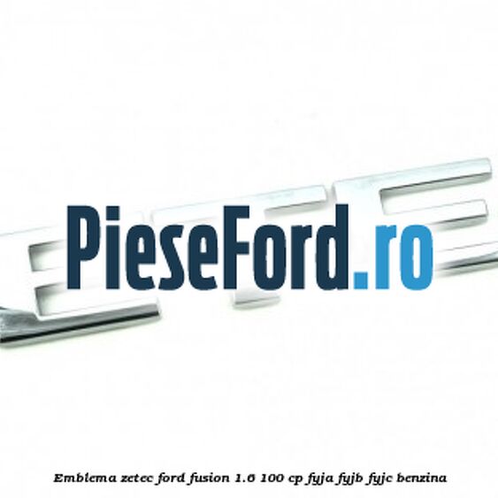 Emblema ZETEC Ford Fusion 1.6 100 cp FYJA, FYJB, FYJC benzina