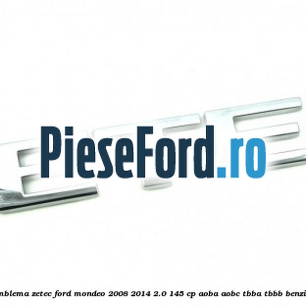 Emblema ZETEC Ford Mondeo 2008-2014 2.0 145 cp Emblema ZETEC Ford Mondeo 2008-2014 2.0 145 cp AOBA, AOBC, TBBA, TBBB benzina