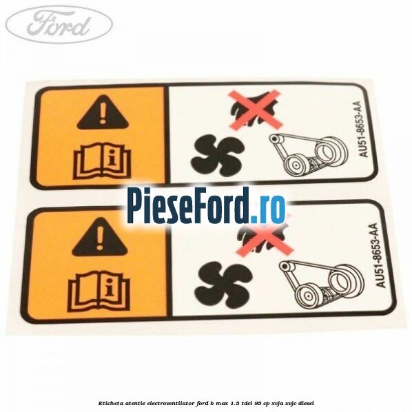 Eticheta atentie electroventilator Ford B-Max 1.5 TDCi 95 cp XVJA, XVJC diesel