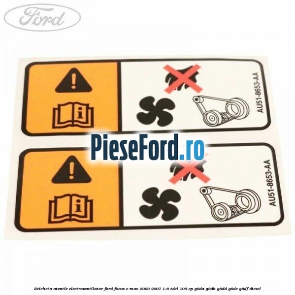 Eticheta atentie electroventilator Ford Focus C-Max 2003-2007 1.6 TDCi 109 cp G8DA, G8DB, G8DD, G8DE, G8DF diesel